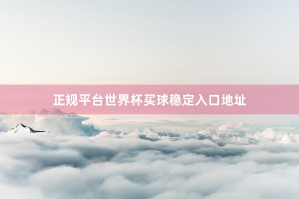 正规平台世界杯买球稳定入口地址