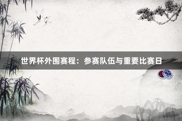 世界杯外围赛程：参赛队伍与重要比赛日