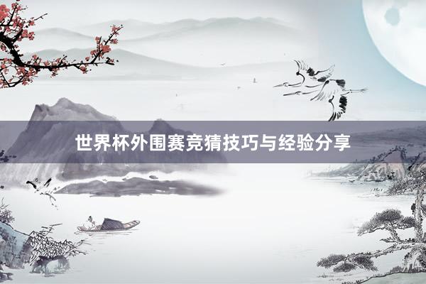 世界杯外围赛竞猜技巧与经验分享