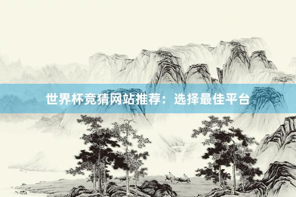 世界杯竞猜网站推荐：选择最佳平台
