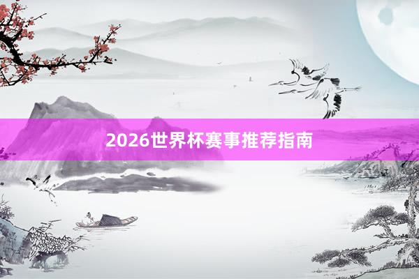 2026世界杯赛事推荐指南