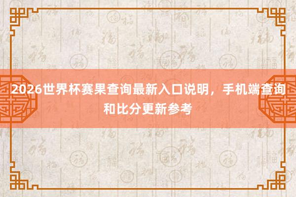 2026世界杯赛果查询最新入口说明，手机端查询和比分更新参考
