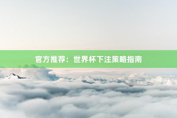 官方推荐：世界杯下注策略指南