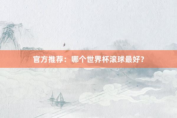 官方推荐：哪个世界杯滚球最好？