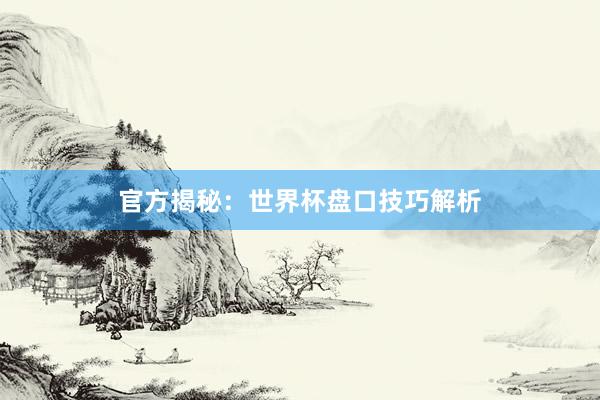 官方揭秘：世界杯盘口技巧解析