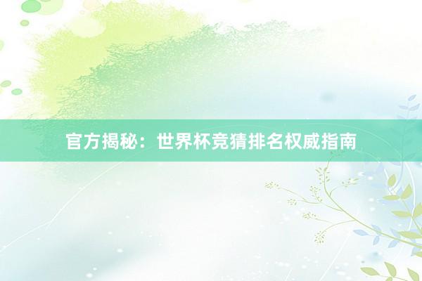 官方揭秘：世界杯竞猜排名权威指南