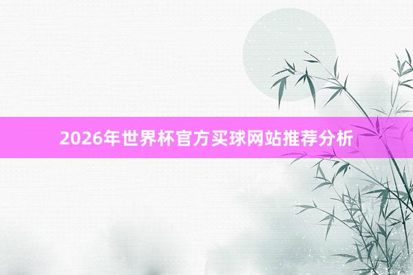 2026年世界杯官方买球网站推荐分析